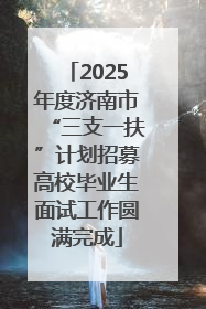 2025年度济南市“三支一扶”计划招募高校毕业生面试工作圆满完成